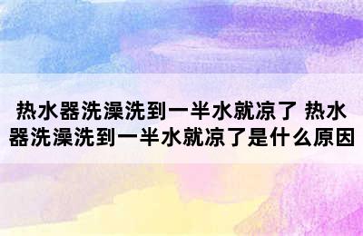 热水器洗澡洗到一半水就凉了 热水器洗澡洗到一半水就凉了是什么原因